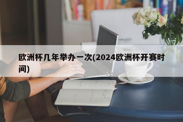 欧洲杯几年举办一次(2024欧洲杯开赛时间)  第1张