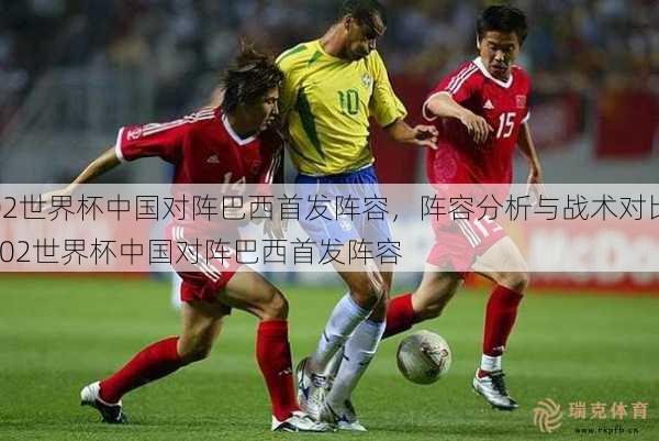 02世界杯中国对阵巴西首发阵容，阵容分析与战术对比  02世界杯中国对阵巴西首发阵容