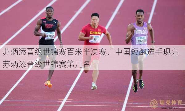 苏炳添晋级世锦赛百米半决赛，中国短跑选手现亮  苏炳添晋级世锦赛第几名