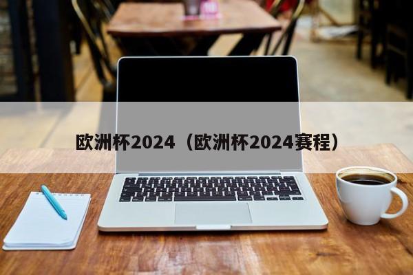 欧洲杯2024（欧洲杯2024赛程）