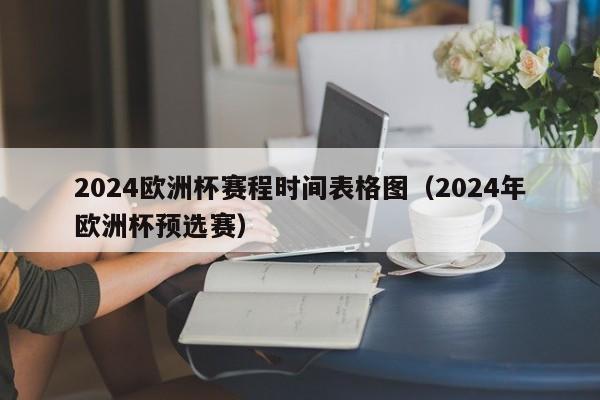 2024欧洲杯赛程时间表格图（2024年欧洲杯预选赛）