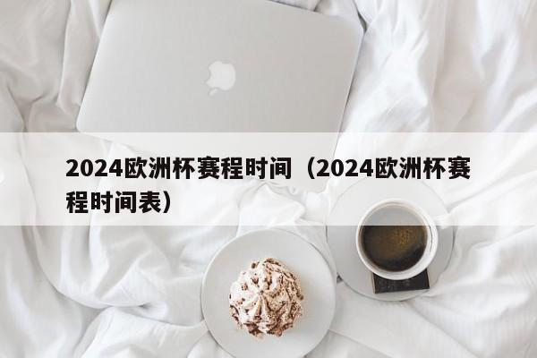 2024欧洲杯赛程时间（2024欧洲杯赛程时间表）