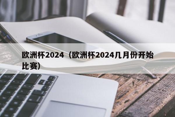 欧洲杯2024（欧洲杯2024几月份开始比赛）