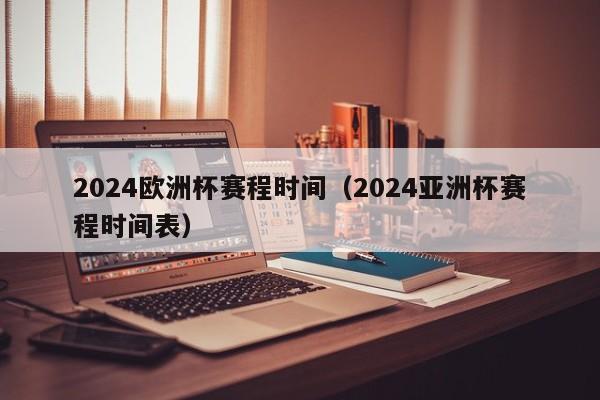 2024欧洲杯赛程时间（2024亚洲杯赛程时间表）