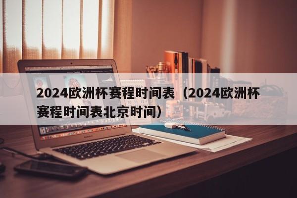 2024欧洲杯赛程时间表（2024欧洲杯赛程时间表北京时间）