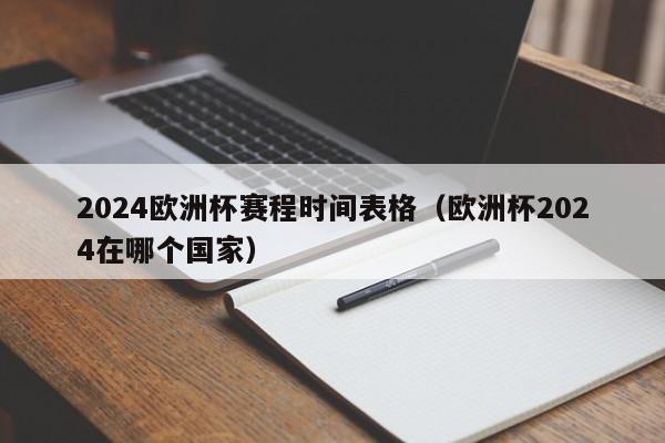 2024欧洲杯赛程时间表格（欧洲杯2024在哪个国家）