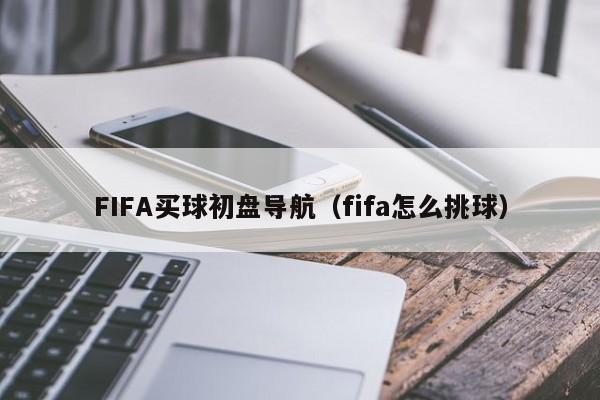 FIFA买球初盘导航（fifa怎么挑球）
