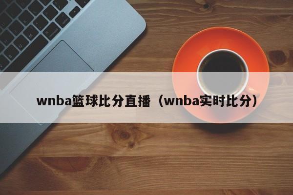 wnba篮球比分直播（wnba实时比分）