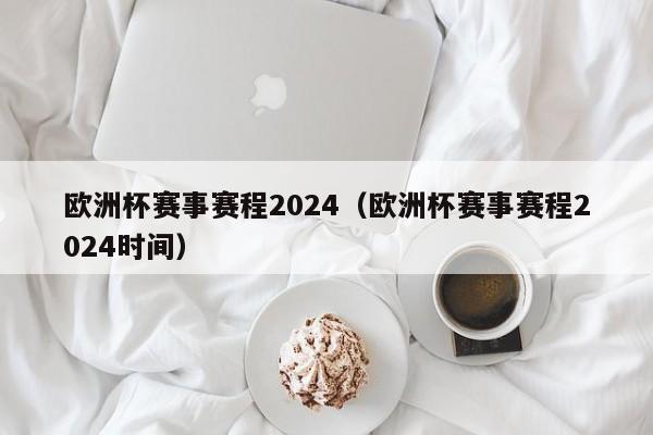 欧洲杯赛事赛程2024（欧洲杯赛事赛程2024时间）