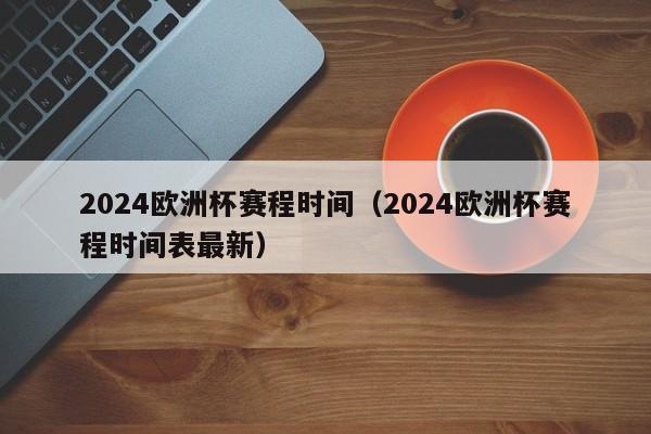 2024欧洲杯赛程时间（2024欧洲杯赛程时间表最新）