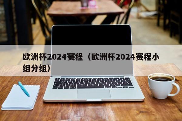 欧洲杯2024赛程（欧洲杯2024赛程小组分组）