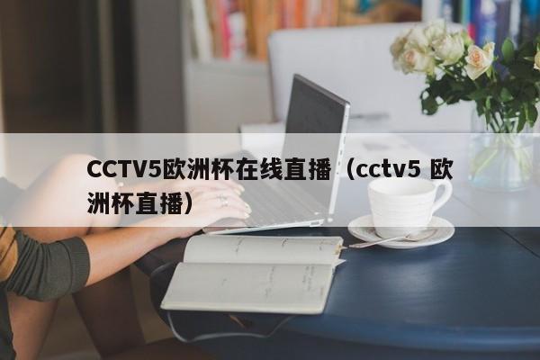 CCTV5欧洲杯在线直播（cctv5 欧洲杯直播）